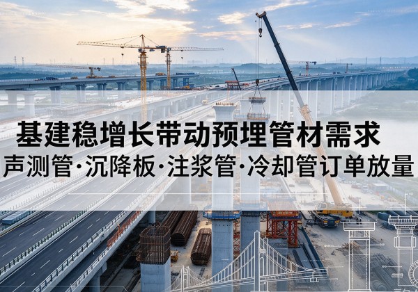 张家川基建稳增长带动预埋监测管材需求，声测管、沉降板、注浆管订单持续放量